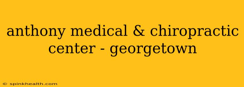 anthony medical & chiropractic center - georgetown