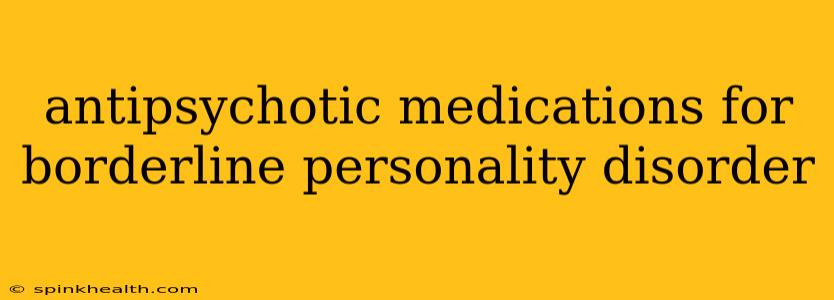 antipsychotic medications for borderline personality disorder