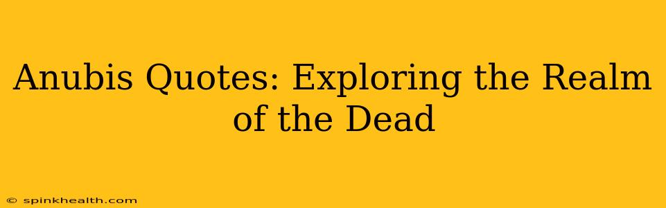 Anubis Quotes: Exploring the Realm of the Dead