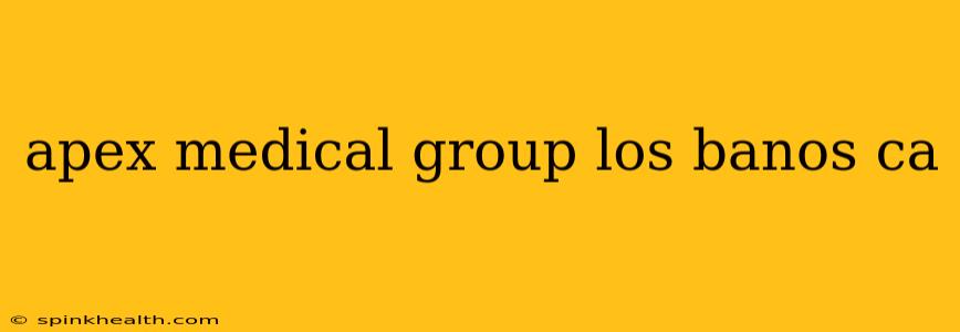 apex medical group los banos ca