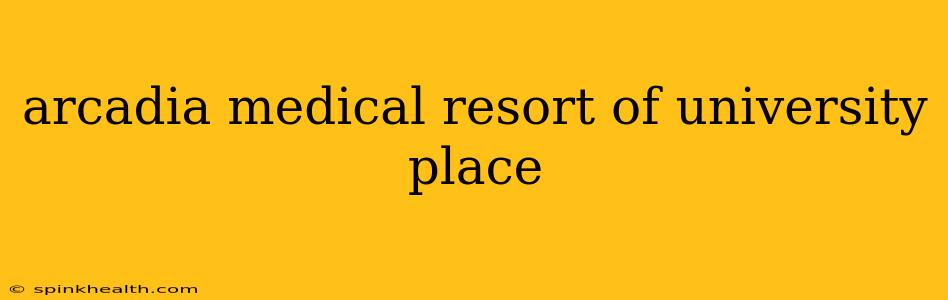 arcadia medical resort of university place