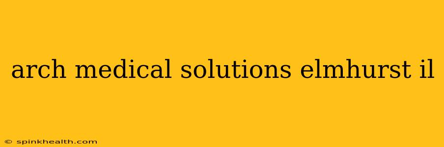 arch medical solutions elmhurst il