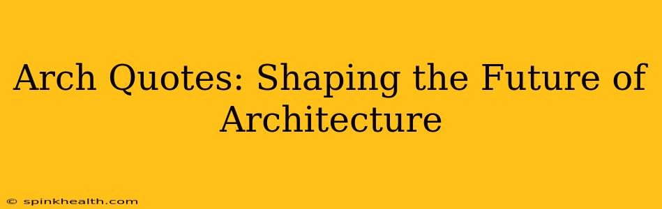 Arch Quotes: Shaping the Future of Architecture