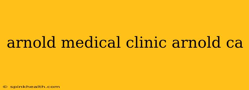 arnold medical clinic arnold ca