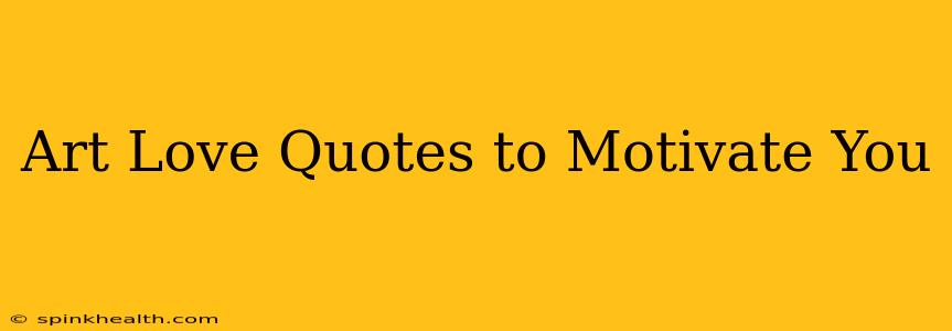 Art Love Quotes to Motivate You