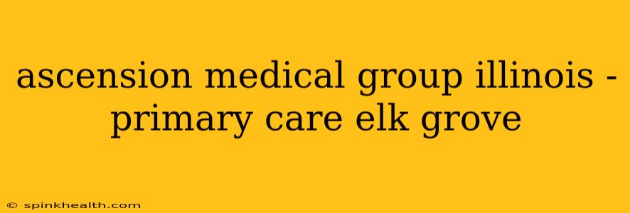 ascension medical group illinois - primary care elk grove