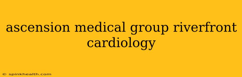 ascension medical group riverfront cardiology