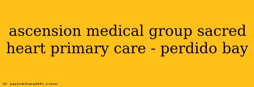 ascension medical group sacred heart primary care - perdido bay