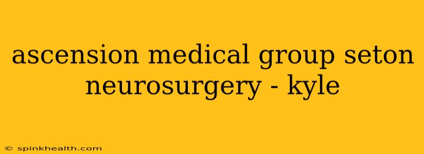 ascension medical group seton neurosurgery - kyle