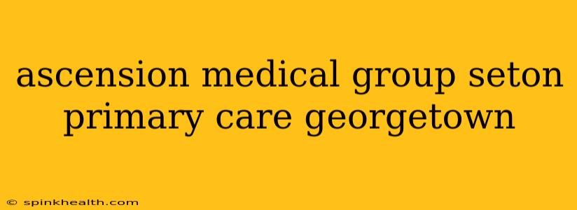 ascension medical group seton primary care georgetown