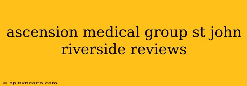 ascension medical group st john riverside reviews