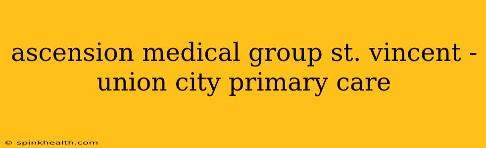 ascension medical group st. vincent - union city primary care