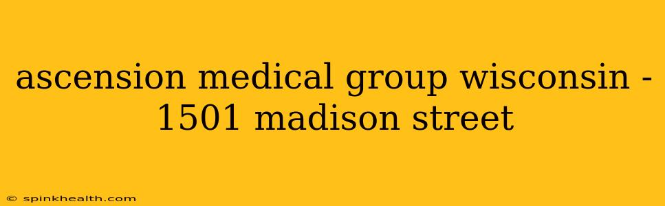 ascension medical group wisconsin - 1501 madison street