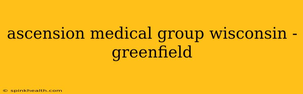 ascension medical group wisconsin - greenfield