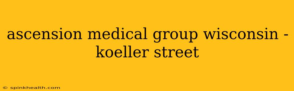 ascension medical group wisconsin - koeller street