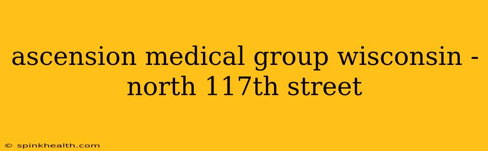 ascension medical group wisconsin - north 117th street