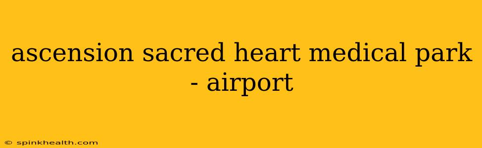 ascension sacred heart medical park - airport