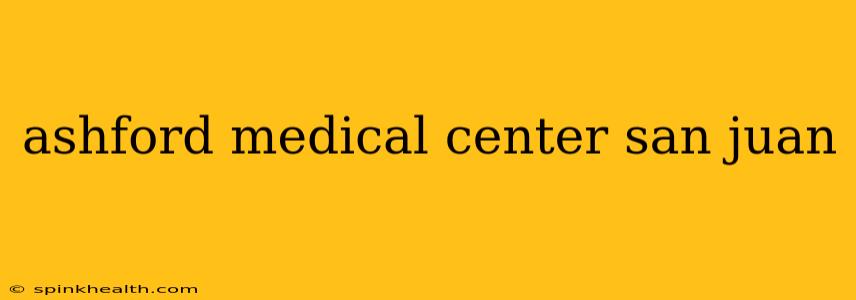 ashford medical center san juan