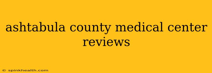 ashtabula county medical center reviews