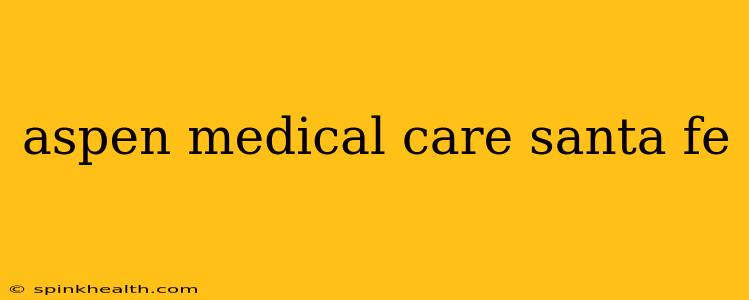 aspen medical care santa fe