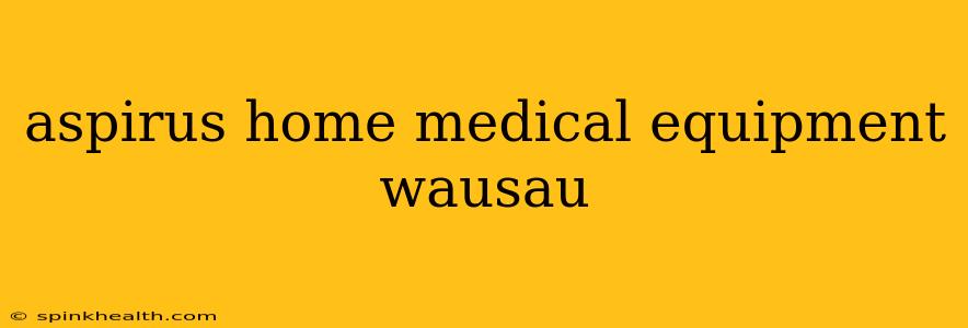aspirus home medical equipment wausau