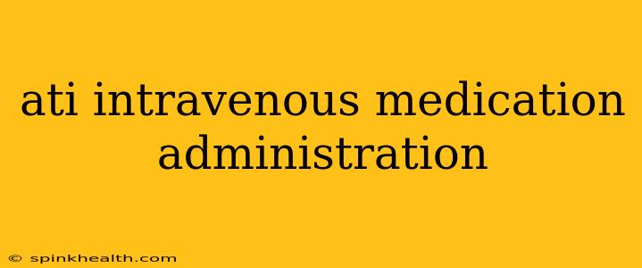 ati intravenous medication administration