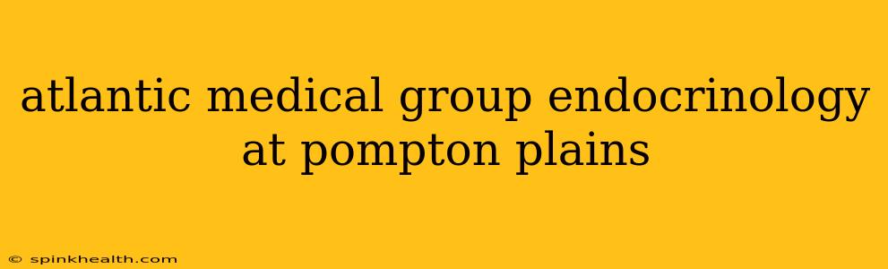 atlantic medical group endocrinology at pompton plains