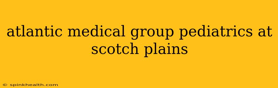 atlantic medical group pediatrics at scotch plains