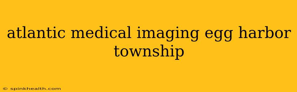 atlantic medical imaging egg harbor township