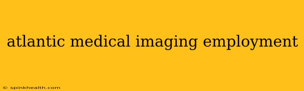atlantic medical imaging employment