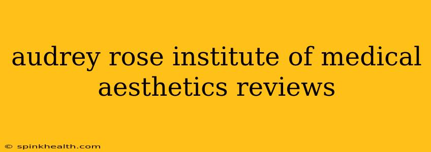 audrey rose institute of medical aesthetics reviews