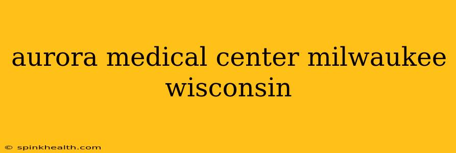 aurora medical center milwaukee wisconsin