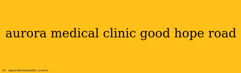 aurora medical clinic good hope road