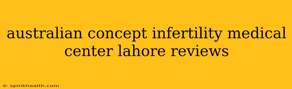 australian concept infertility medical center lahore reviews