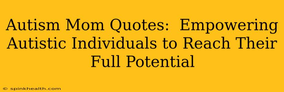 Autism Mom Quotes:  Empowering Autistic Individuals to Reach Their Full Potential