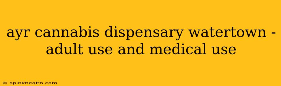 ayr cannabis dispensary watertown - adult use and medical use
