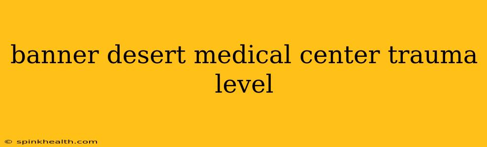 banner desert medical center trauma level