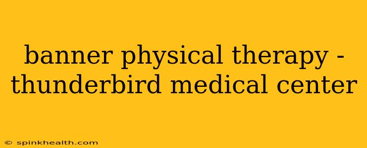 banner physical therapy - thunderbird medical center