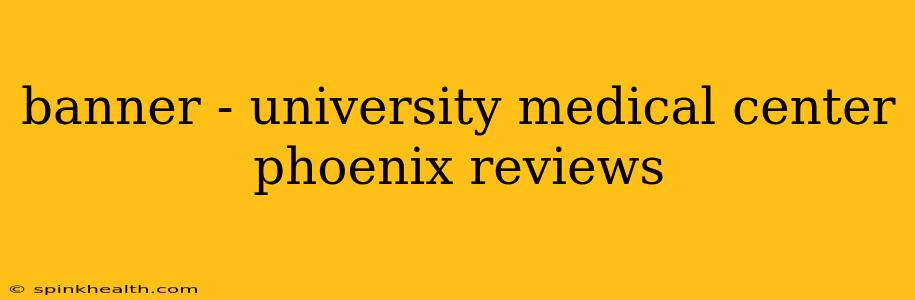 banner - university medical center phoenix reviews