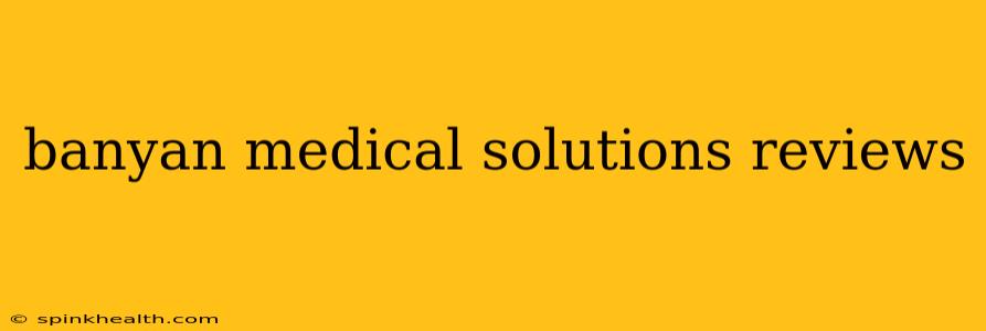 banyan medical solutions reviews