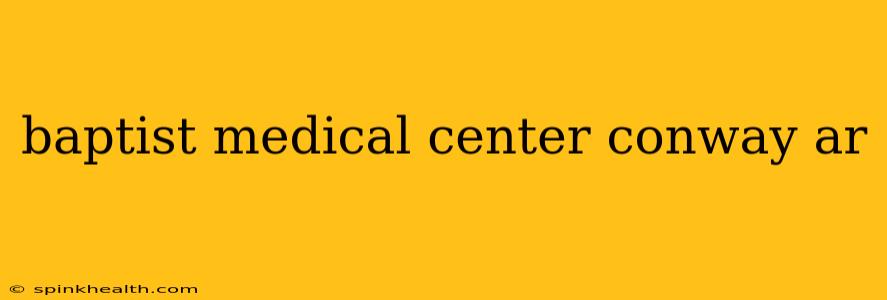 baptist medical center conway ar