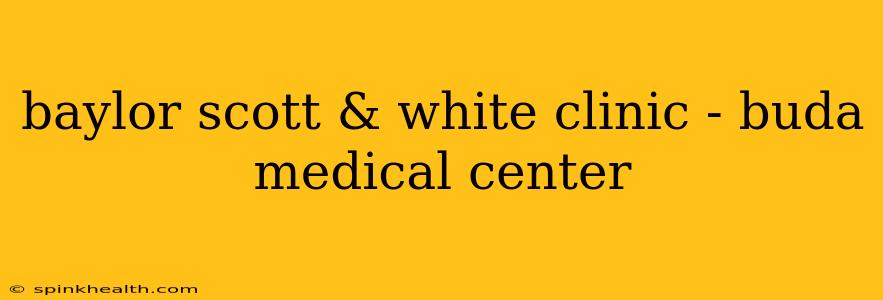 baylor scott & white clinic - buda medical center