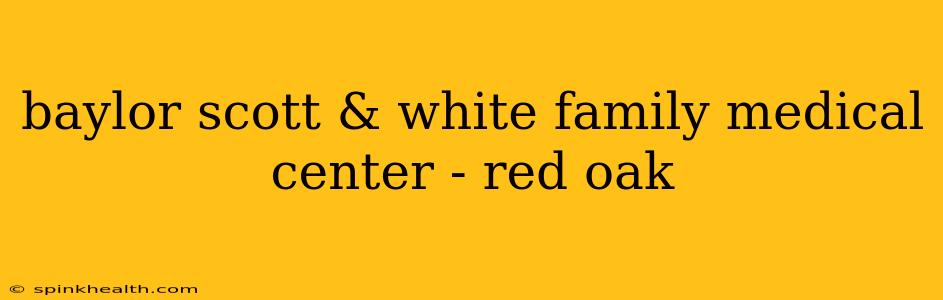 baylor scott & white family medical center - red oak