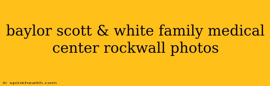 baylor scott & white family medical center rockwall photos