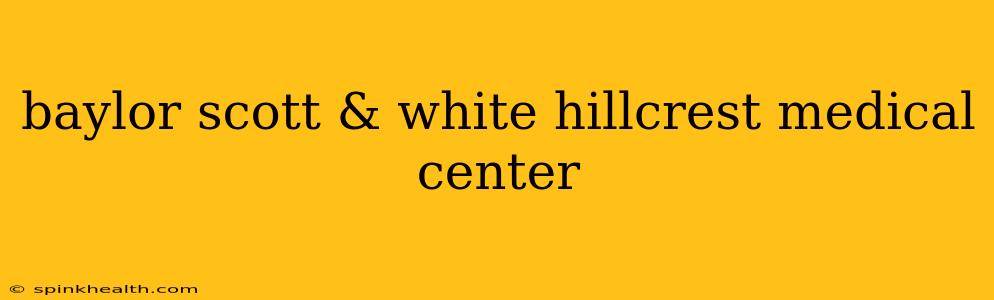 baylor scott & white hillcrest medical center