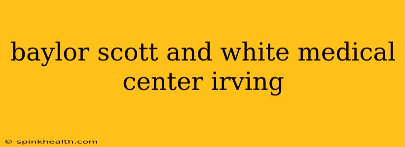 baylor scott and white medical center irving
