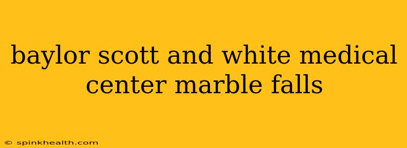 baylor scott and white medical center marble falls