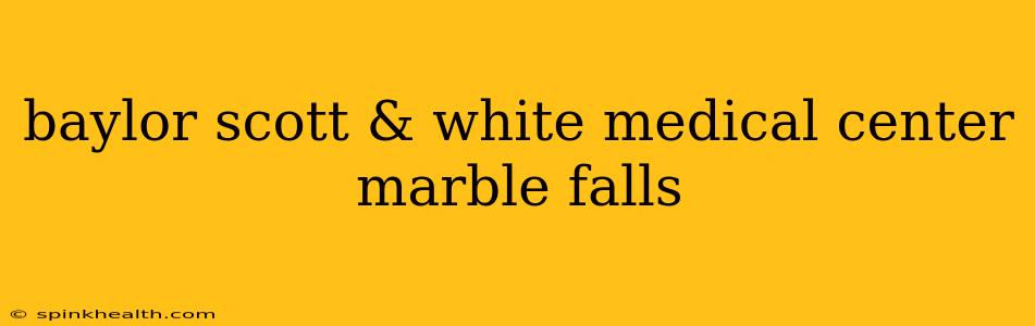 baylor scott & white medical center marble falls