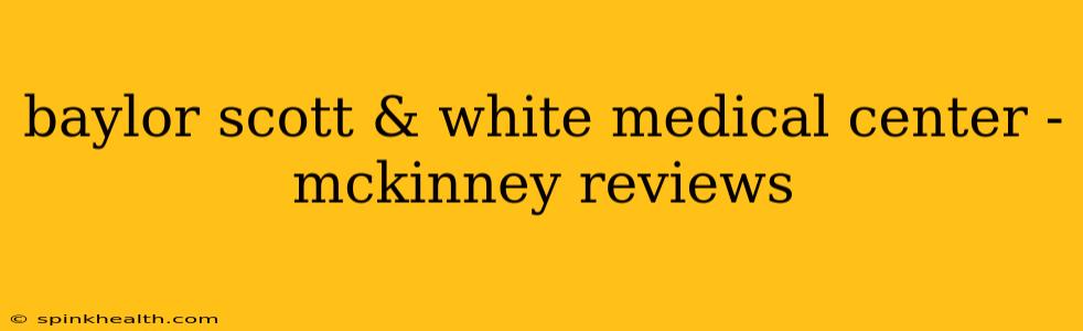 baylor scott & white medical center - mckinney reviews