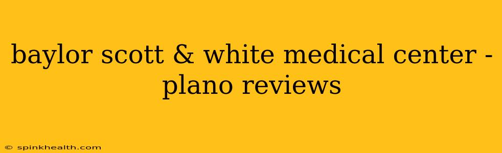 baylor scott & white medical center - plano reviews